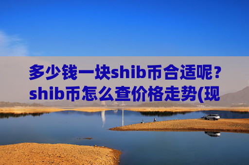 多少钱一块shib币合适呢？shib币怎么查价格走势(现价0.00023738元)