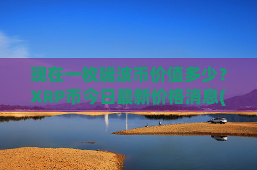 现在一枚瑞波币价值多少?XRP币今日最新价格消息(现价16.6362元)