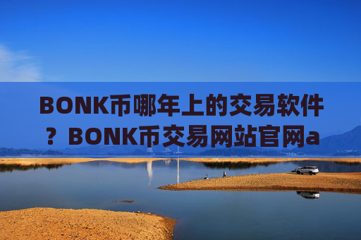 BONK币哪年上的交易软件?BONK币交易网站官网app下载安装