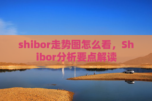 shibor走势图怎么看,Shibor分析要点解读
