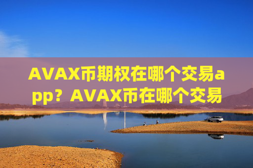 AVAX币期权在哪个交易app?AVAX币在哪个交易所交易平台