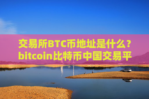 交易所BTC币地址是什么?bitcoin比特币中国交易平台