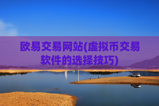 欧易交易网站(虚拟币交易软件的选择技巧)