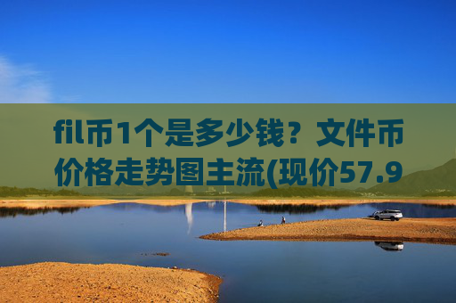fil币1个是多少钱?文件币价格走势图主流(现价57.9753元)