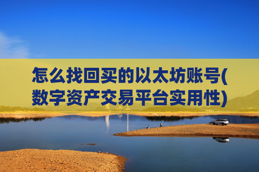 怎么找回买的以太坊账号(数字资产交易平台实用性)