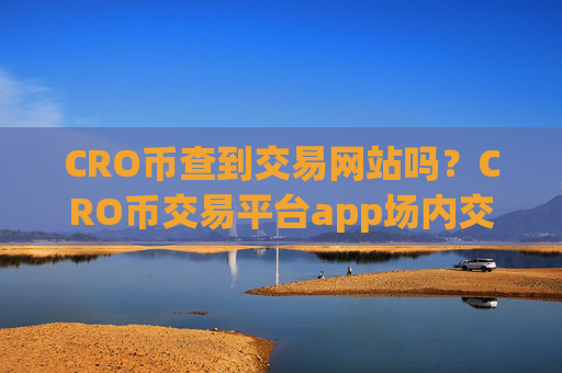CRO币查到交易网站吗?CRO币交易平台app场内交易