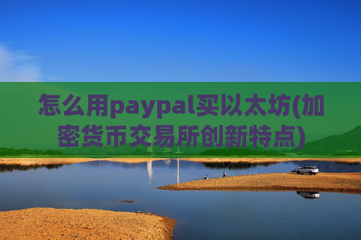怎么用paypal买以太坊(加密货币交易所创新特点)