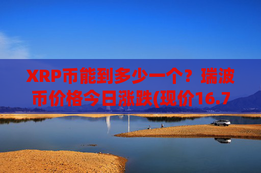 XRP币能到多少一个?瑞波币价格今日涨跌(现价16.7401元)