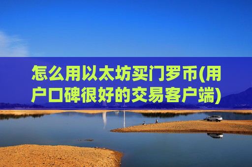 怎么用以太坊买门罗币(用户口碑很好的交易客户端)