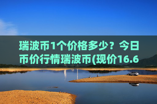 瑞波币1个价格多少?今日币价行情瑞波币(现价16.6569元)
