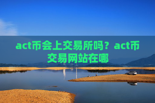 act币会上交易所吗?act币交易网站在哪