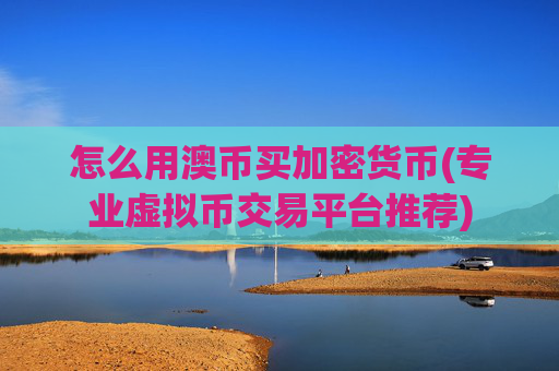 怎么用澳币买加密货币(专业虚拟币交易平台推荐)