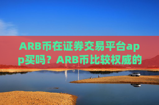 ARB币在证券交易平台app买吗?ARB币比较权威的交易网站