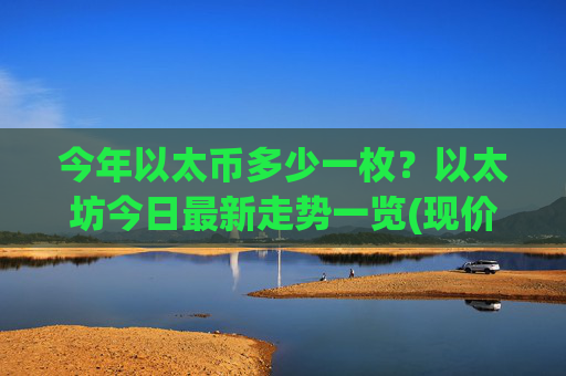 今年以太币多少一枚?以太坊今日最新走势一览(现价24317.49元)