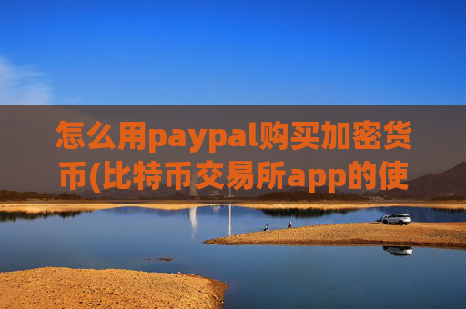 怎么用paypal购买加密货币(比特币交易所app的使用指南)