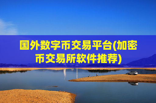 国外数字币交易平台(加密币交易所软件推荐)