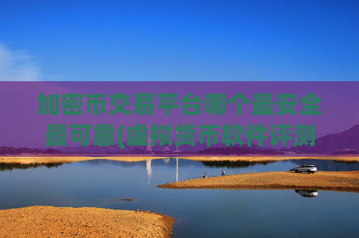 加密币交易平台哪个最安全最可靠(虚拟货币软件评测)