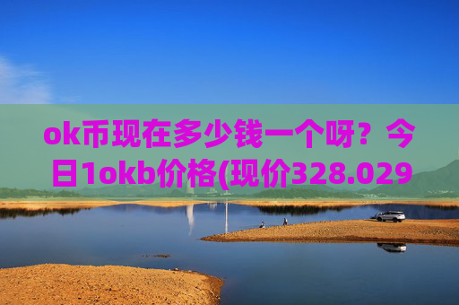 ok币现在多少钱一个呀？今日1okb价格(现价328.029元)