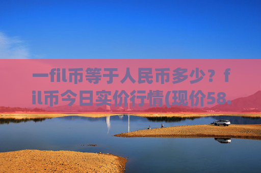 一fil币等于人民币多少?fil币今日实价行情(现价58.0392元)