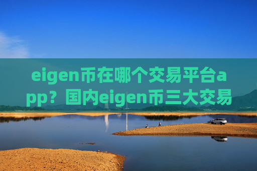 eigen币在哪个交易平台app?国内eigen币三大交易软件