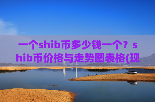 一个shib币多少钱一个?shib币价格与走势图表格(现价0.00023057元)