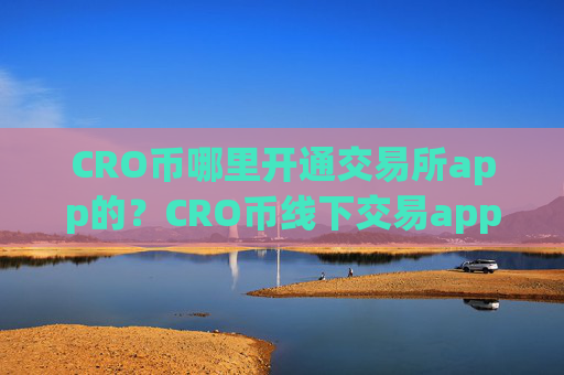 CRO币哪里开通交易所app的?CRO币线下交易app