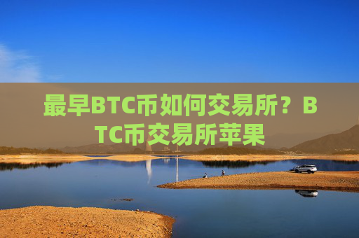 最早BTC币如何交易所?BTC币交易所苹果