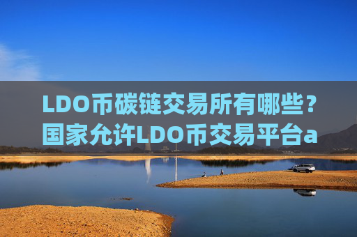 LDO币碳链交易所有哪些?国家允许LDO币交易平台app
