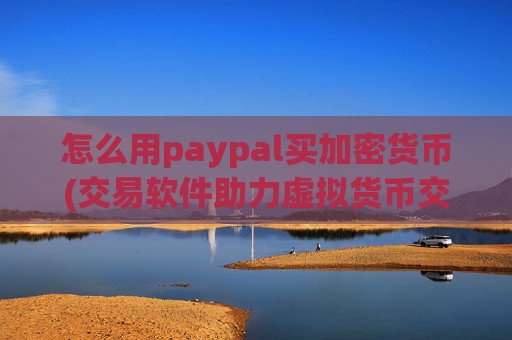 怎么用paypal买加密货币(交易软件助力虚拟货币交易)