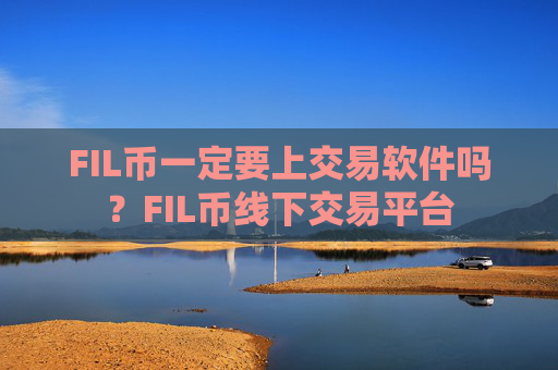 FIL币一定要上交易软件吗?FIL币线下交易平台