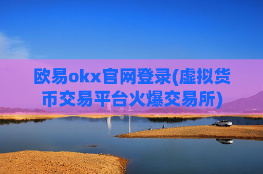 欧易okx官网登录(虚拟货币交易平台火爆交易所)