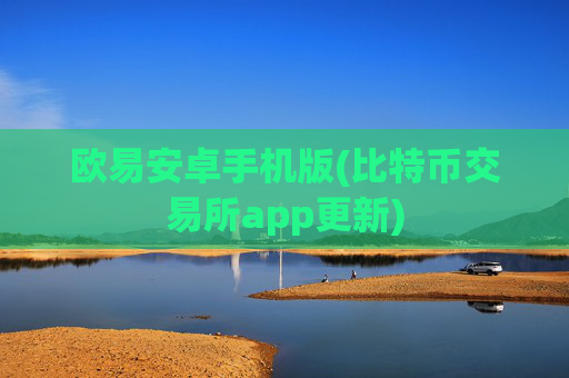 欧易安卓手机版(比特币交易所app更新)