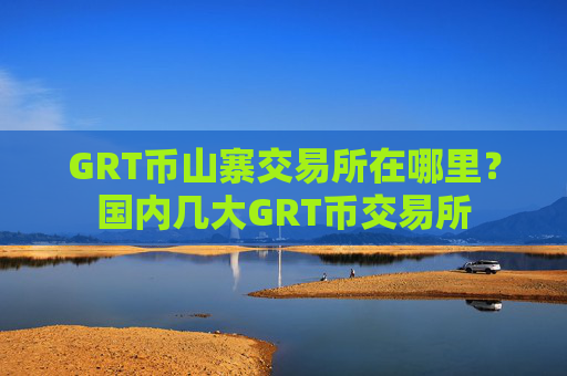 GRT币山寨交易所在哪里？国内几大GRT币交易所
