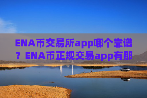 ENA币交易所app哪个靠谱?ENA币正规交易app有那些