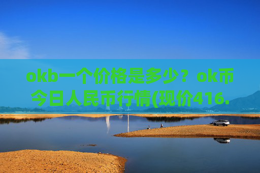 okb一个价格是多少?ok币今日人民币行情(现价416.294元)