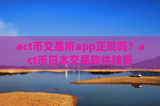 act币交易所app正规吗？act币日本交易软件牌照