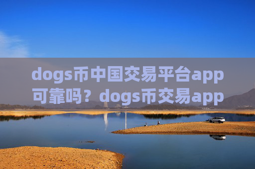 dogs币中国交易平台app可靠吗?dogs币交易app许可证