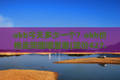 okb今天多少一个?okb价格走势图哪里看(现价427.62元)