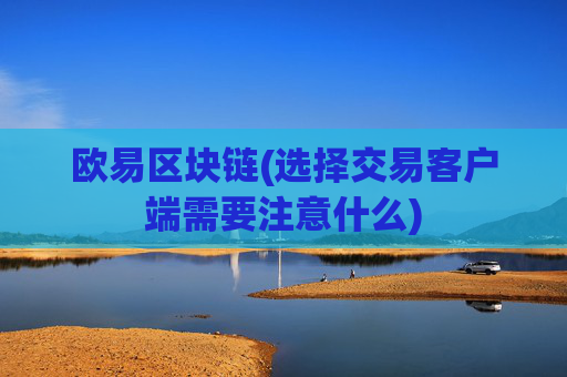 欧易区块链(选择交易客户端需要注意什么)