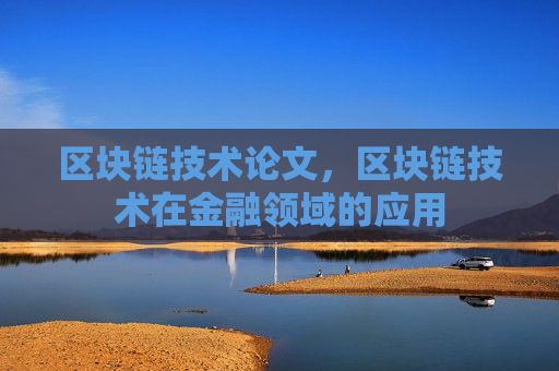 区块链技术论文,区块链技术在金融领域的应用