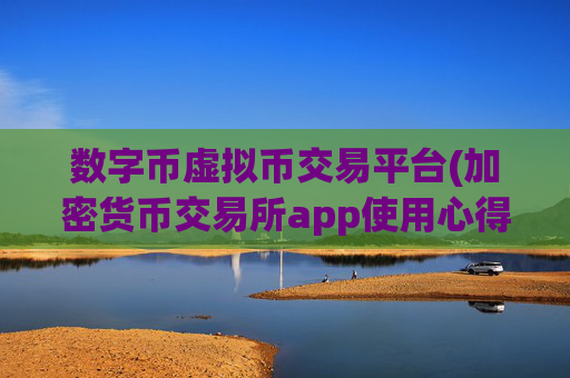 数字币虚拟币交易平台(加密货币交易所app使用心得)