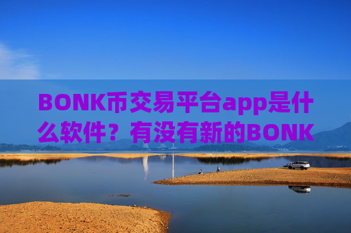BONK币交易平台app是什么软件?有没有新的BONK币交易所app下载