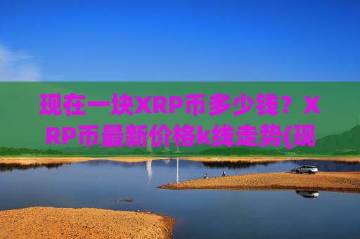 现在一块XRP币多少钱？XRP币最新价格k线走势(现价16.7611元)
