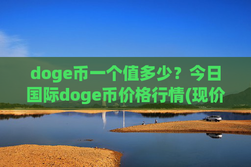 doge币一个值多少?今日国际doge币价格行情(现价3.2518元)