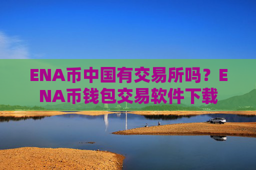 ENA币中国有交易所吗?ENA币钱包交易软件下载