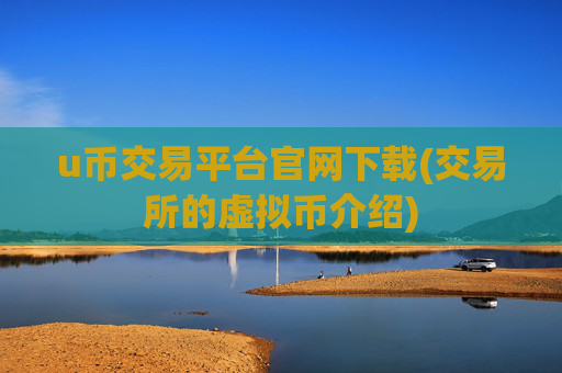 u币交易平台官网下载(交易所的虚拟币介绍)