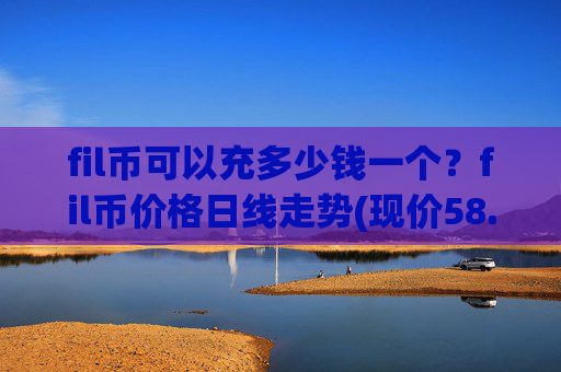 fil币可以充多少钱一个?fil币价格日线走势(现价58.8151元)