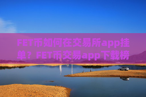 FET币如何在交易所app挂单?FET币交易app下载榜前十名