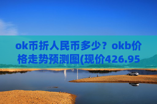 ok币折人民币多少？okb价格走势预测图(现价426.959元)