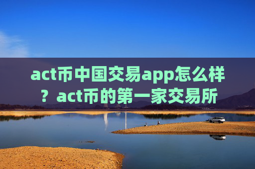 act币中国交易app怎么样?act币的第一家交易所